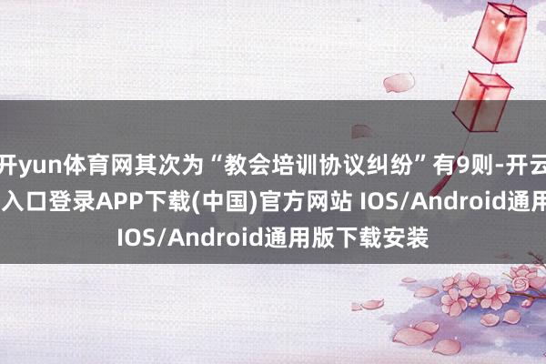 开yun体育网其次为“教会培训协议纠纷”有9则-开云kaiyun登录入口登录APP下载(中国)官方网站 IOS/Android通用版下载安装