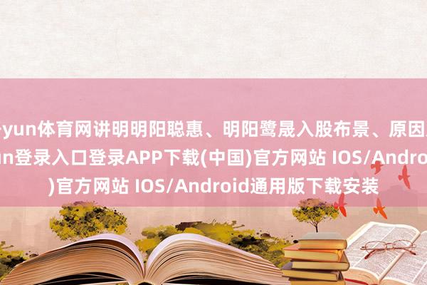 开yun体育网讲明明阳聪惠、明阳鹭晟入股布景、原因及合感性-开云kaiyun登录入口登录APP下载(中国)官方网站 IOS/Android通用版下载安装