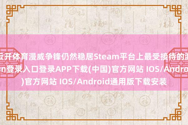 云开体育漫威争锋仍然稳居Steam平台上最受接待的游戏之一-开云kaiyun登录入口登录APP下载(中国)官方网站 IOS/Android通用版下载安装