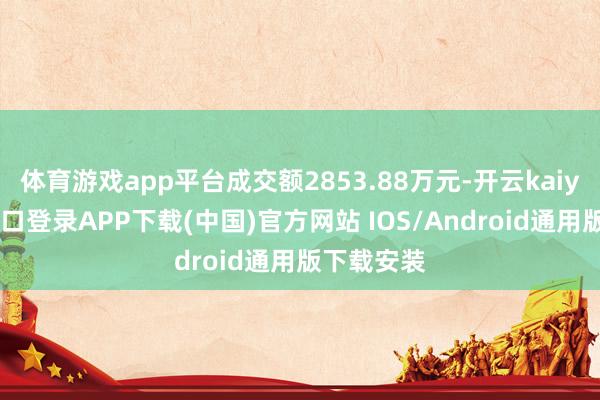 体育游戏app平台成交额2853.88万元-开云kaiyun登录入口登录APP下载(中国)官方网站 IOS/Android通用版下载安装