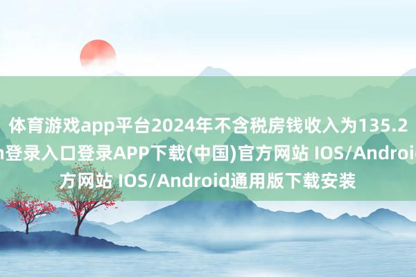 体育游戏app平台2024年不含税房钱收入为135.2亿元-开云kaiyun登录入口登录APP下载(中国)官方网站 IOS/Android通用版下载安装