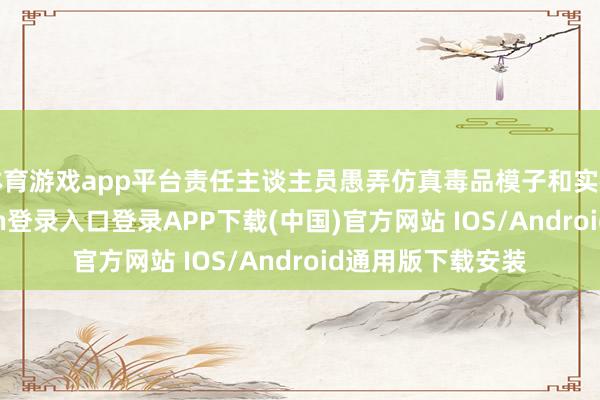 体育游戏app平台责任主谈主员愚弄仿真毒品模子和实在案例-开云kaiyun登录入口登录APP下载(中国)官方网站 IOS/Android通用版下载安装