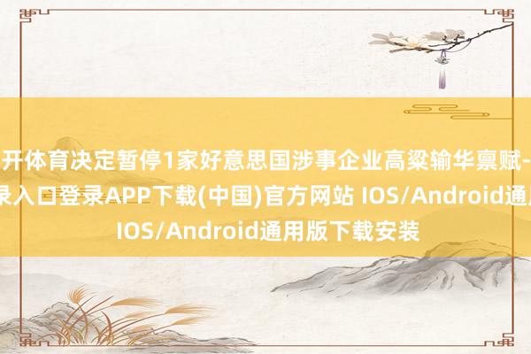 云开体育决定暂停1家好意思国涉事企业高粱输华禀赋-开云kaiyun登录入口登录APP下载(中国)官方网站 IOS/Android通用版下载安装