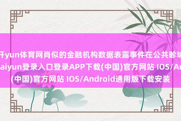 开yun体育网肖似的金融机构数据表露事件在公共畛域内同样发生-开云kaiyun登录入口登录APP下载(中国)官方网站 IOS/Android通用版下载安装