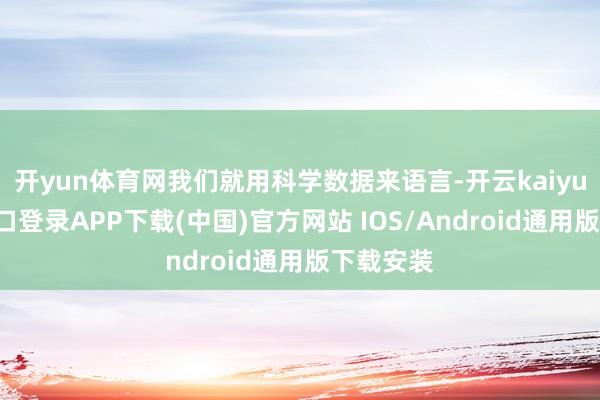 开yun体育网我们就用科学数据来语言-开云kaiyun登录入口登录APP下载(中国)官方网站 IOS/Android通用版下载安装