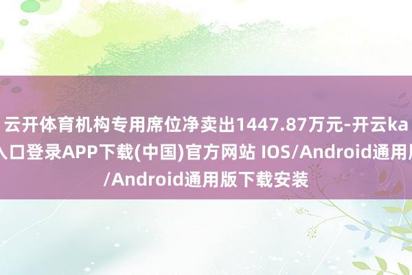 云开体育机构专用席位净卖出1447.87万元-开云kaiyun登录入口登录APP下载(中国)官方网站 IOS/Android通用版下载安装