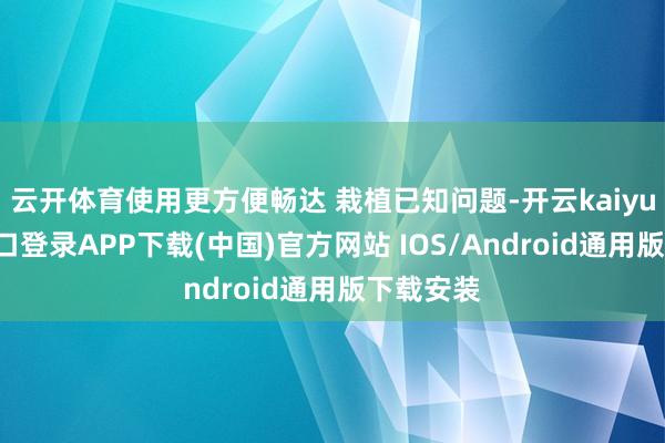 云开体育使用更方便畅达 栽植已知问题-开云kaiyun登录入口登录APP下载(中国)官方网站 IOS/Android通用版下载安装