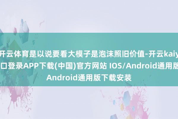 开云体育是以说要看大模子是泡沫照旧价值-开云kaiyun登录入口登录APP下载(中国)官方网站 IOS/Android通用版下载安装
