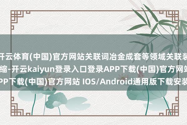 开云体育(中国)官方网站关联词冶金成套等领域关联装备制造商场需求收缩-开云kaiyun登录入口登录APP下载(中国)官方网站 IOS/Android通用版下载安装
