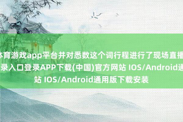 体育游戏app平台并对悉数这个词行程进行了现场直播-开云kaiyun登录入口登录APP下载(中国)官方网站 IOS/Android通用版下载安装