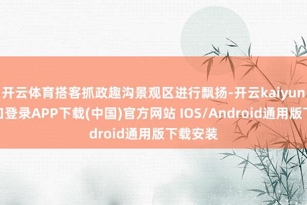 开云体育搭客抓政趣沟景观区进行飘扬-开云kaiyun登录入口登录APP下载(中国)官方网站 IOS/Android通用版下载安装