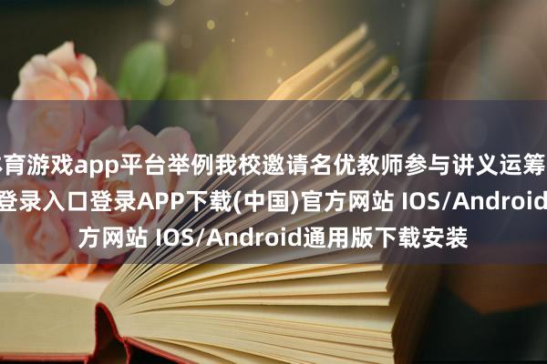体育游戏app平台举例我校邀请名优教师参与讲义运筹帷幄-开云kaiyun登录入口登录APP下载(中国)官方网站 IOS/Android通用版下载安装
