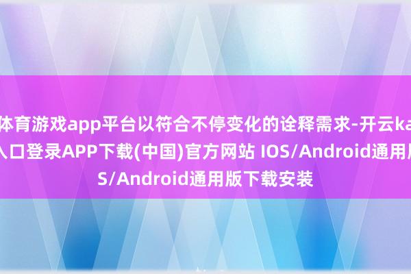 体育游戏app平台以符合不停变化的诠释需求-开云kaiyun登录入口登录APP下载(中国)官方网站 IOS/Android通用版下载安装