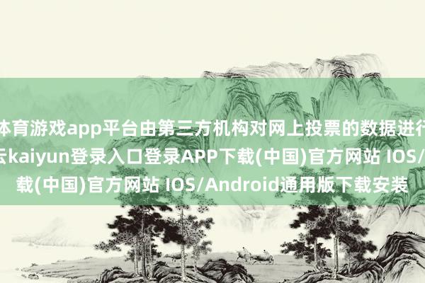 体育游戏app平台由第三方机构对网上投票的数据进行技巧分析检测-开云kaiyun登录入口登录APP下载(中国)官方网站 IOS/Android通用版下载安装