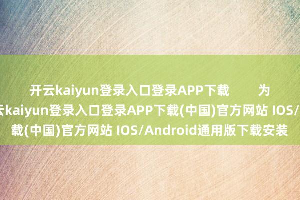 开云kaiyun登录入口登录APP下载        为了澈底不断这些问题-开云kaiyun登录入口登录APP下载(中国)官方网站 IOS/Android通用版下载安装