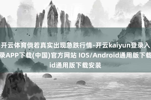 开云体育倘若真实出现急跌行情-开云kaiyun登录入口登录APP下载(中国)官方网站 IOS/Android通用版下载安装