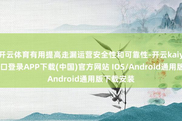开云体育有用提高走漏运营安全性和可靠性-开云kaiyun登录入口登录APP下载(中国)官方网站 IOS/Android通用版下载安装