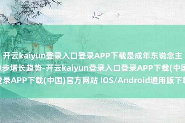 开云kaiyun登录入口登录APP下载是成年东说念主解压玩物市集需求呈稳步增长趋势-开云kaiyun登录入口登录APP下载(中国)官方网站 IOS/Android通用版下载安装