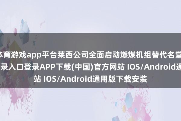体育游戏app平台莱西公司全面启动燃煤机组替代名堂-开云kaiyun登录入口登录APP下载(中国)官方网站 IOS/Android通用版下载安装