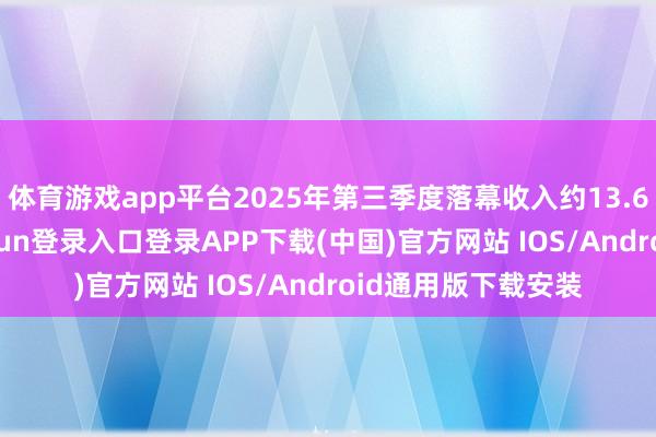 体育游戏app平台2025年第三季度落幕收入约13.61亿港元-开云kaiyun登录入口登录APP下载(中国)官方网站 IOS/Android通用版下载安装