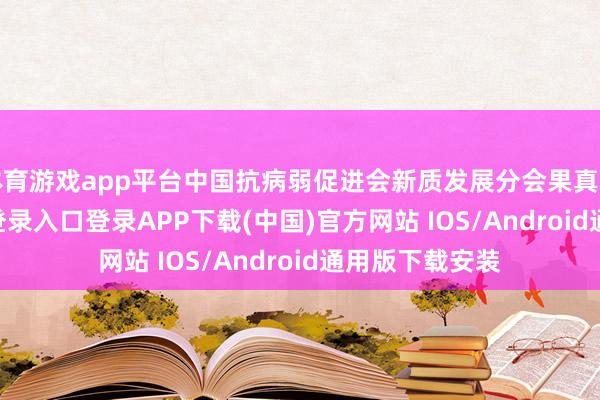 体育游戏app平台中国抗病弱促进会新质发展分会果真立-开云kaiyun登录入口登录APP下载(中国)官方网站 IOS/Android通用版下载安装