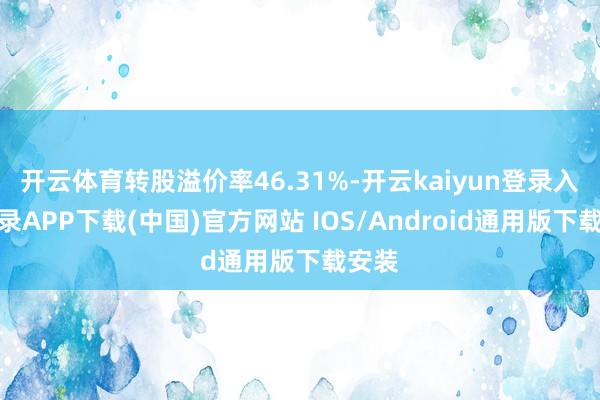 开云体育转股溢价率46.31%-开云kaiyun登录入口登录APP下载(中国)官方网站 IOS/Android通用版下载安装
