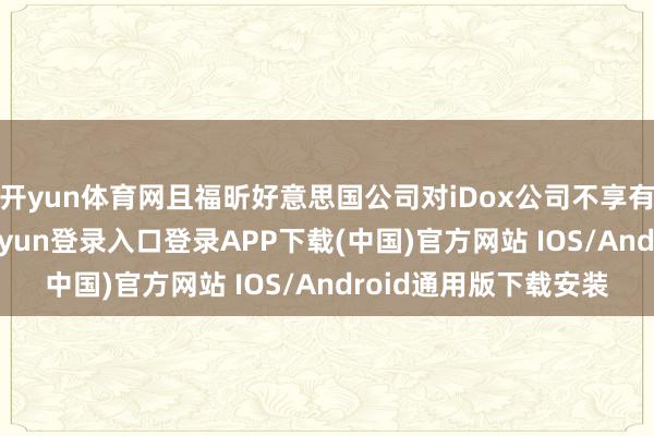 开yun体育网且福昕好意思国公司对iDox公司不享有董事提名权-开云kaiyun登录入口登录APP下载(中国)官方网站 IOS/Android通用版下载安装