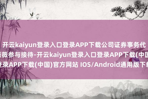 开云kaiyun登录入口登录APP下载公司证券事务代表方静、证券专员王薇薇参与接待-开云kaiyun登录入口登录APP下载(中国)官方网站 IOS/Android通用版下载安装