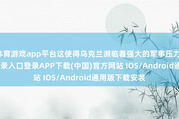 体育游戏app平台这使得乌克兰濒临着强大的军事压力-开云kaiyun登录入口登录APP下载(中国)官方网站 IOS/Android通用版下载安装