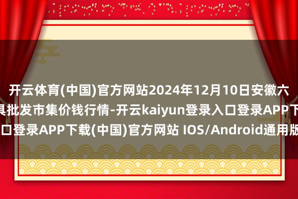 开云体育(中国)官方网站2024年12月10日安徽六安市裕安区紫竹林农家具批发市集价钱行情-开云kaiyun登录入口登录APP下载(中国)官方网站 IOS/Android通用版下载安装