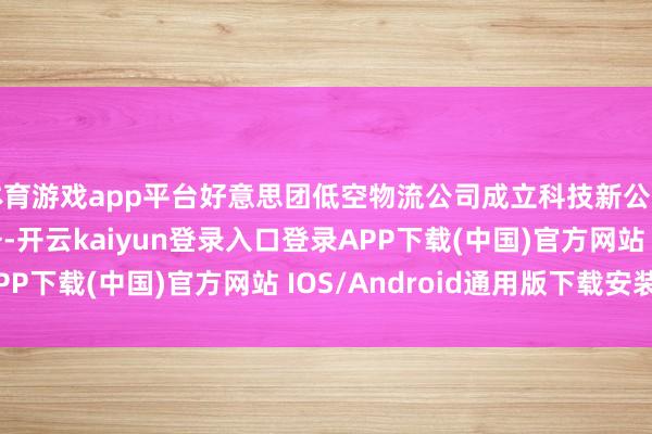 体育游戏app平台好意思团低空物流公司成立科技新公司 含AI软件开发业务-开云kaiyun登录入口登录APP下载(中国)官方网站 IOS/Android通用版下载安装