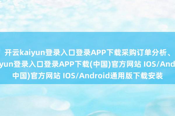 开云kaiyun登录入口登录APP下载采购订单分析、供应商贬责-开云kaiyun登录入口登录APP下载(中国)官方网站 IOS/Android通用版下载安装