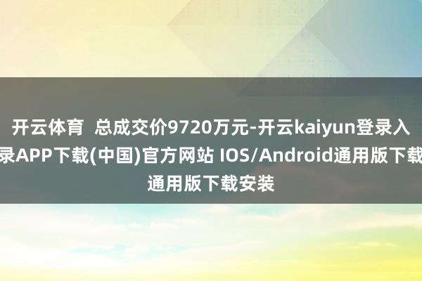 开云体育  总成交价9720万元-开云kaiyun登录入口登录APP下载(中国)官方网站 IOS/Android通用版下载安装