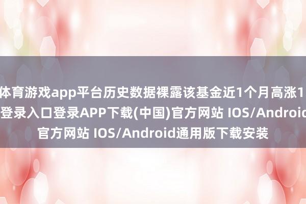 体育游戏app平台历史数据裸露该基金近1个月高涨1.4%-开云kaiyun登录入口登录APP下载(中国)官方网站 IOS/Android通用版下载安装