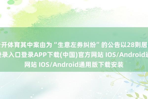 云开体育其中案由为“生意左券纠纷”的公告以28则居首-开云kaiyun登录入口登录APP下载(中国)官方网站 IOS/Android通用版下载安装