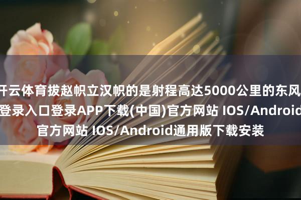 开云体育拔赵帜立汉帜的是射程高达5000公里的东风-26-开云kaiyun登录入口登录APP下载(中国)官方网站 IOS/Android通用版下载安装