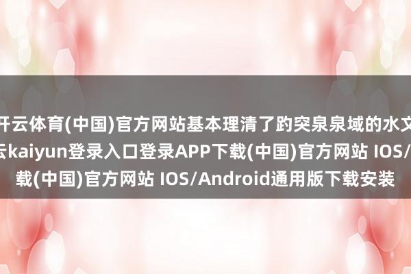 开云体育(中国)官方网站基本理清了趵突泉泉域的水文地质动态特征-开云kaiyun登录入口登录APP下载(中国)官方网站 IOS/Android通用版下载安装