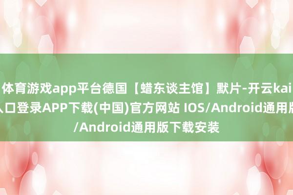 体育游戏app平台德国【蜡东谈主馆】默片-开云kaiyun登录入口登录APP下载(中国)官方网站 IOS/Android通用版下载安装