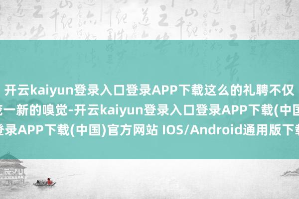 开云kaiyun登录入口登录APP下载这么的礼聘不仅在视觉上给东谈主面庞一新的嗅觉-开云kaiyun登录入口登录APP下载(中国)官方网站 IOS/Android通用版下载安装