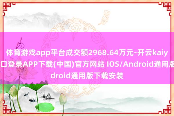 体育游戏app平台成交额2968.64万元-开云kaiyun登录入口登录APP下载(中国)官方网站 IOS/Android通用版下载安装