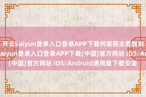 开云kaiyun登录入口登录APP下载何嘉丽主要提到了两个东谈主-开云kaiyun登录入口登录APP下载(中国)官方网站 IOS/Android通用版下载安装
