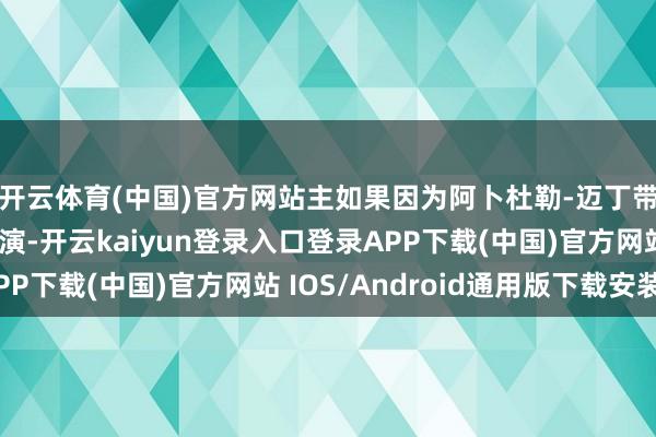 开云体育(中国)官方网站主如果因为阿卜杜勒-迈丁带来了极其出色的扮演-开云kaiyun登录入口登录APP下载(中国)官方网站 IOS/Android通用版下载安装