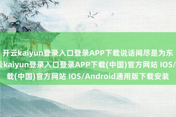 开云kaiyun登录入口登录APP下载说话间尽是为东说念主父的焕发-开云kaiyun登录入口登录APP下载(中国)官方网站 IOS/Android通用版下载安装