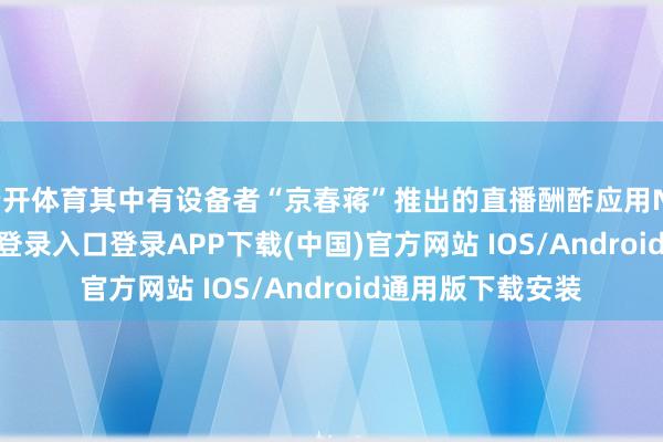 云开体育其中有设备者“京春蒋”推出的直播酬酢应用Nero-开云kaiyun登录入口登录APP下载(中国)官方网站 IOS/Android通用版下载安装