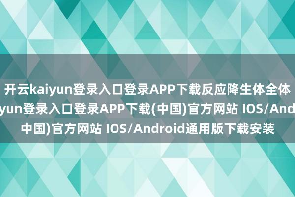 开云kaiyun登录入口登录APP下载反应降生体全体机能的下滑-开云kaiyun登录入口登录APP下载(中国)官方网站 IOS/Android通用版下载安装