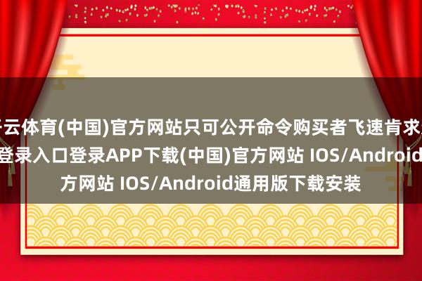 开云体育(中国)官方网站只可公开命令购买者飞速肯求退款-开云kaiyun登录入口登录APP下载(中国)官方网站 IOS/Android通用版下载安装