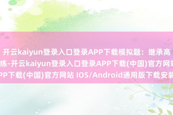 开云kaiyun登录入口登录APP下载模拟题:继承高质地的模拟题进行训练-开云kaiyun登录入口登录APP下载(中国)官方网站 IOS/Android通用版下载安装