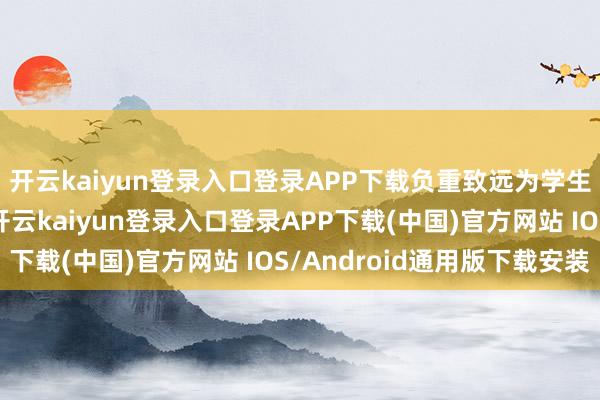 开云kaiyun登录入口登录APP下载负重致远为学生安全出行添砖加瓦-开云kaiyun登录入口登录APP下载(中国)官方网站 IOS/Android通用版下载安装