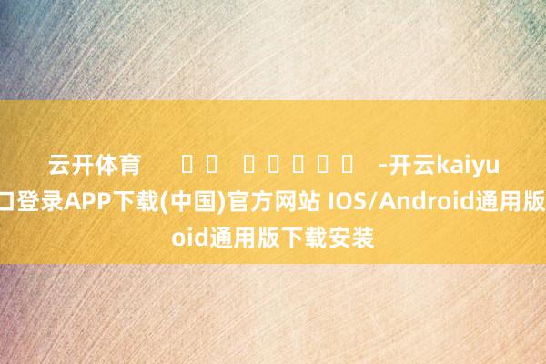 云开体育      		  					  -开云kaiyun登录入口登录APP下载(中国)官方网站 IOS/Android通用版下载安装