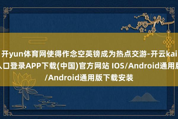 开yun体育网使得作念空英镑成为热点交游-开云kaiyun登录入口登录APP下载(中国)官方网站 IOS/Android通用版下载安装